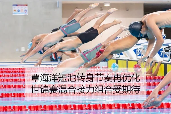 覃海洋短池转身节奏再优化 世锦赛混合接力组合受期待